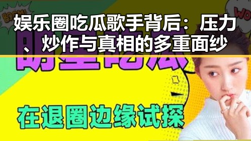 娱乐圈吃瓜歌手背后：压力、炒作与真相的多重面纱