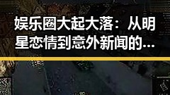 娱乐圈大起大落：从明星恋情到意外新闻的全景回顾