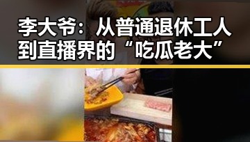 李大爷：从普通退休工人到直播界的“吃瓜老大”