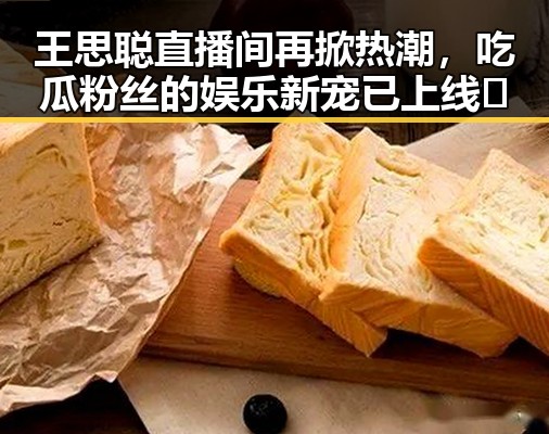 王思聪直播间再掀热潮，吃瓜粉丝的娱乐新宠已上线🎉