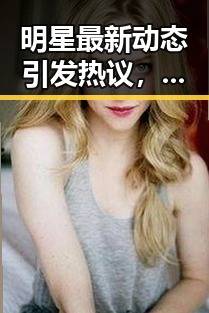 明星最新动态引发热议，背后原因值得深究