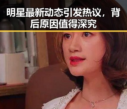 明星最新动态引发热议，背后原因值得深究