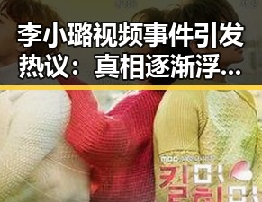 李小璐视频事件引发热议：真相逐渐浮出水面？
