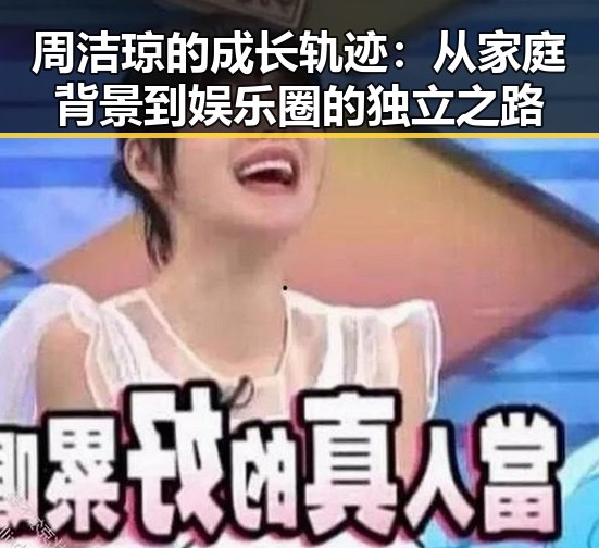 周洁琼的成长轨迹：从家庭背景到娱乐圈的独立之路