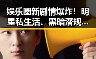 娱乐圈新剧情爆炸！明星私生活、黑暗潜规则全曝光✨