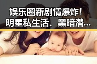 娱乐圈新剧情爆炸！明星私生活、黑暗潜规则全曝光✨