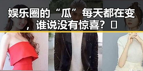 娱乐圈的“瓜”每天都在变，谁说没有惊喜？🤔