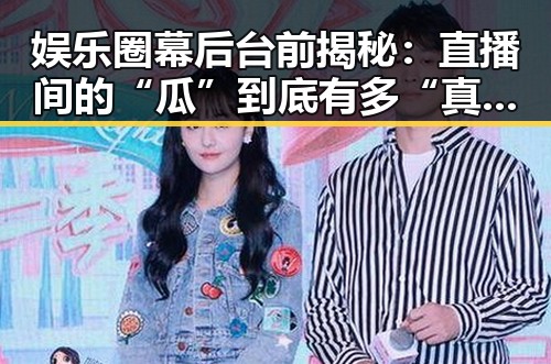 娱乐圈幕后台前揭秘：直播间的“瓜”到底有多“真”？